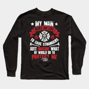 My man risks his life to save strangers just imagine what he could do to protect me Long Sleeve T-Shirt